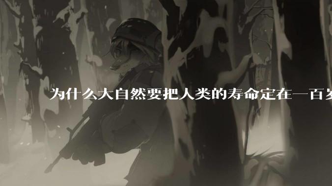 为什么大自然要把人类的寿命定在一百岁左右？