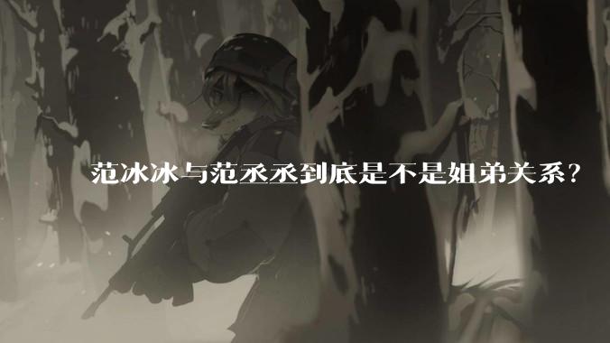 范冰冰与范丞丞到底是不是姐弟关系？