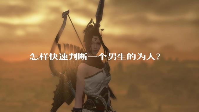 怎样快速判断一个男生的为人？