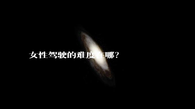 女性驾驶的难度在哪？