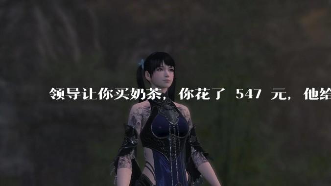 领导让你买奶茶，你花了 547 元，他给你转了 500 元并说「钱已转，你收一下」，你该怎么回复？