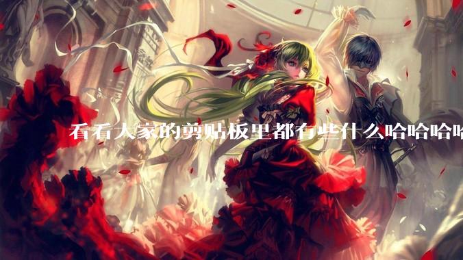 看看大家的剪贴板里都有些什么哈哈哈哈哈?