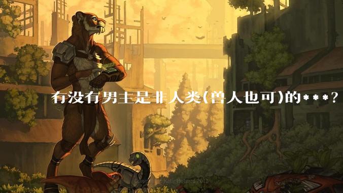 有没有男主是非人类(兽人也可)的***？求求了！?
