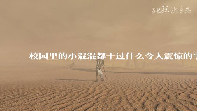 校园里的小混混都干过什么令人震惊的事？