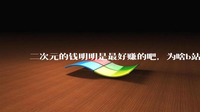 二次元的钱明明是最好赚的吧，为啥b站会亏损到现在呢？