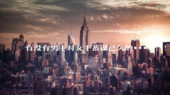 有没有男主对女主蓄谋已久的***？！！？