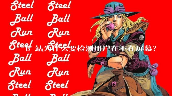 B 站为什么要检测用户在不在屏幕？