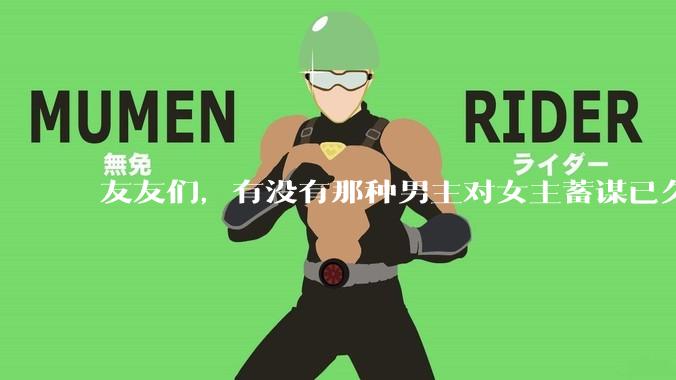 友友们，有没有那种男主对女主蓄谋已久的甜文啊？
