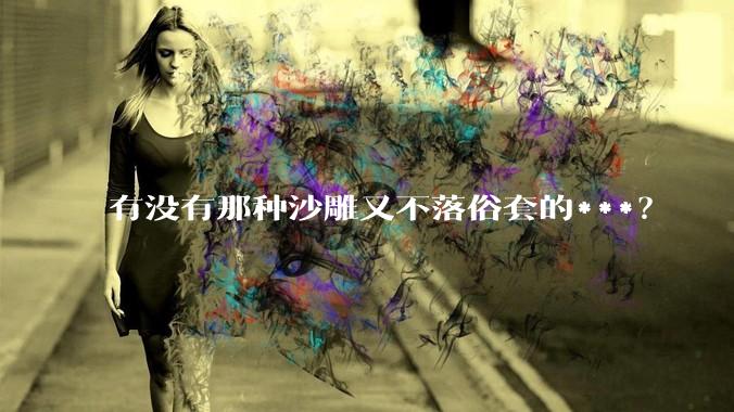 有没有那种沙雕又不落俗套的***？