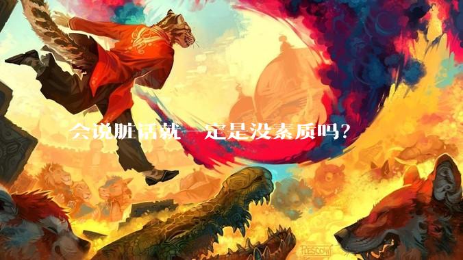 会说脏话就一定是没素质吗？