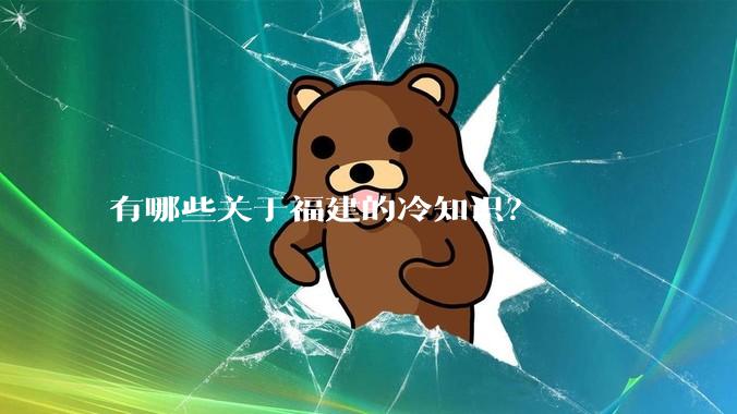 有哪些关于福建的冷知识？
