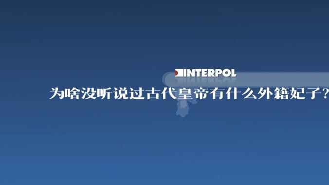 为啥没听说过古代皇帝有什么外籍妃子？