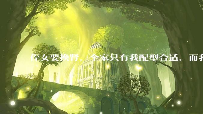侄女要换肾，全家只有我配型合适，而我才25，我不知道要怎么办？?
