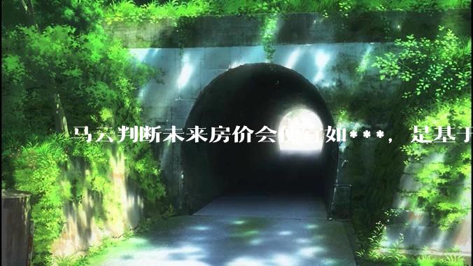马云判断未来房价会便宜如***，是基于什么逻辑？