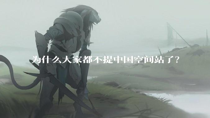 为什么大家都不提中国空间站了？