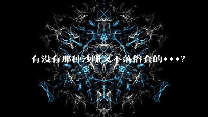 有没有那种沙雕又不落俗套的***？