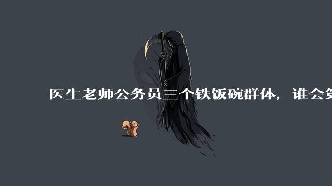 医生老师公务员三个铁饭碗群体，谁会第一个面临职业危机呢？