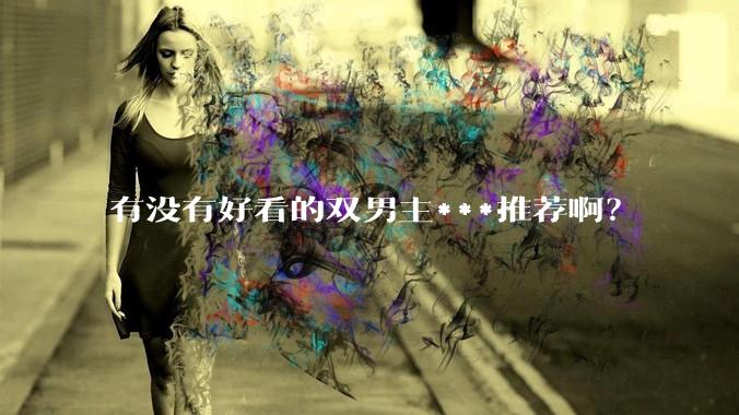 有没有好看的双男主***推荐啊？