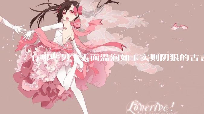 有哪些男主表面温润如玉实则阴狠的古言？