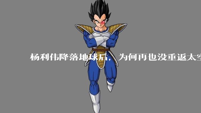 杨利伟降落地球后，为何再也没重返太空？