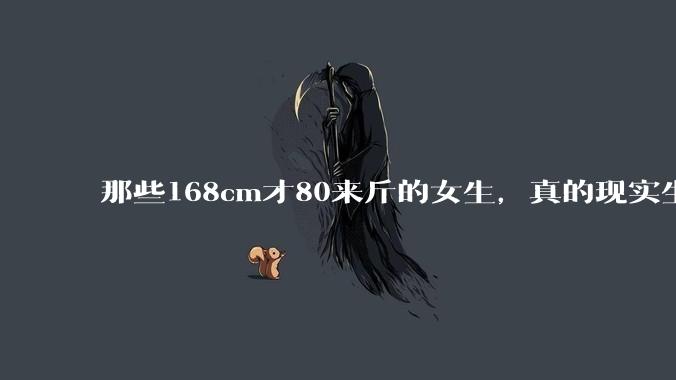 那些168cm才80来斤的女生，真的现实生活中好看吗?