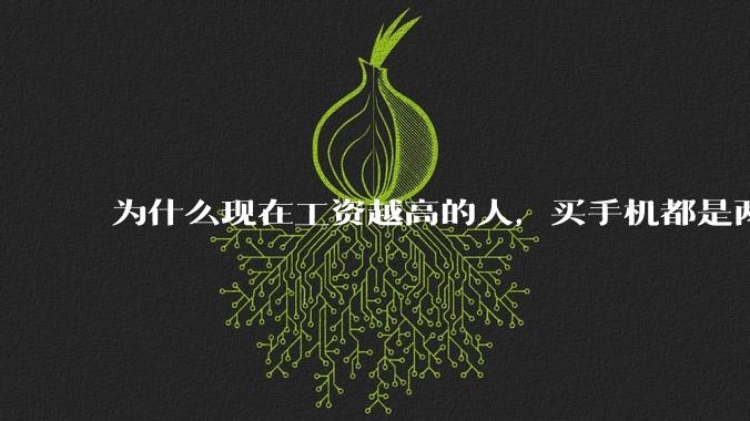 为什么现在工资越高的人，买手机都是两三千块的，反而工资越底的人，要买六七千或八九千的手机？
