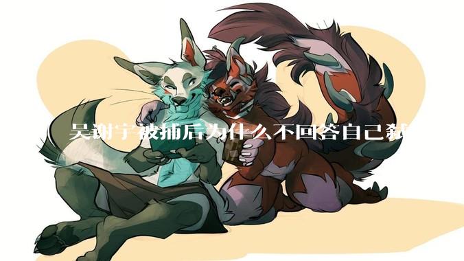 吴谢宇被捕后为什么不回答自己弑母的动机？