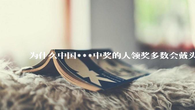 为什么中国***中奖的人领奖多数会戴头套？