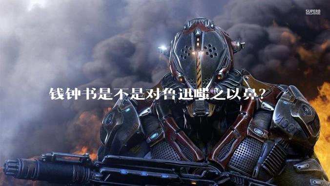 钱钟书是不是对鲁迅嗤之以鼻？