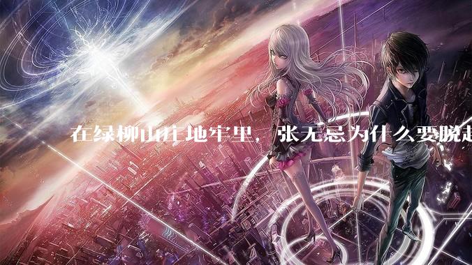 在绿柳山庄地牢里，张无忌为什么要脱赵敏袜子？