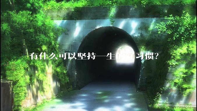 有什么可以坚持一生的好习惯？