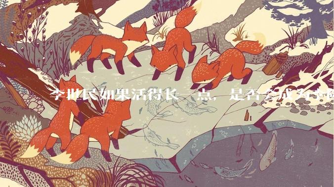 李世民如果活得长一点，是否会成为李隆基?