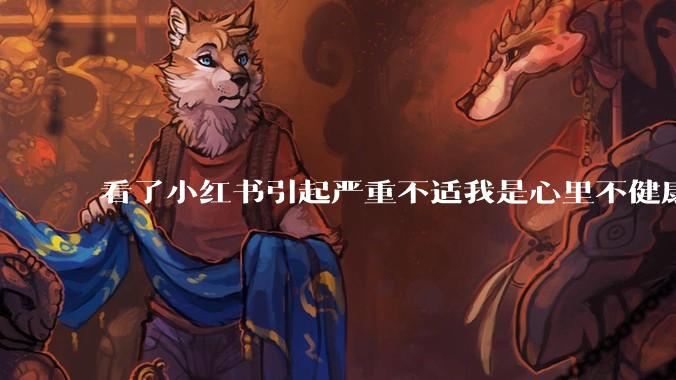 看了小红书引起严重不适我是心里不健康么？