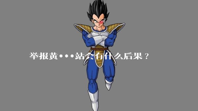 举报黄***站会有什么后果?