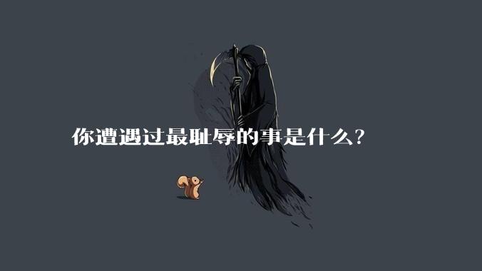 你遭遇过最耻辱的事是什么？