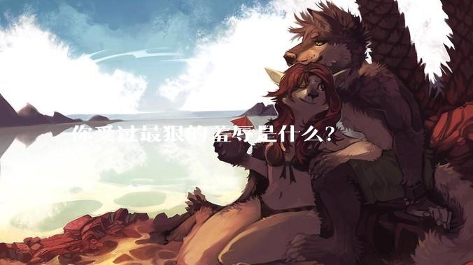 你受过最狠的羞辱是什么？