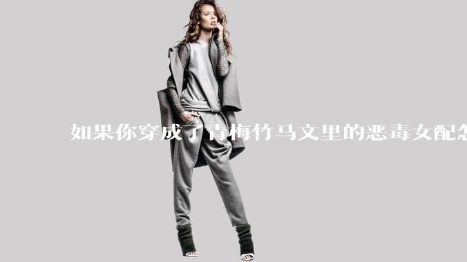 如果你穿成了青梅竹马文里的恶毒女配怎么办？