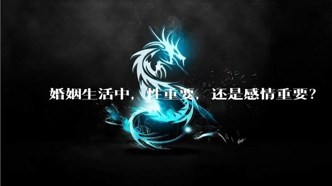 婚姻生活中，性重要，还是感情重要？