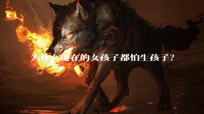 为什么现在的女孩子都怕生孩子？