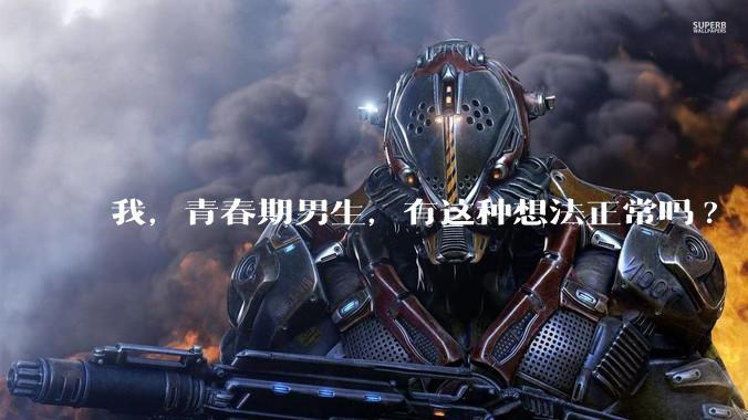 我，青春期男生，有这种想法正常吗?
