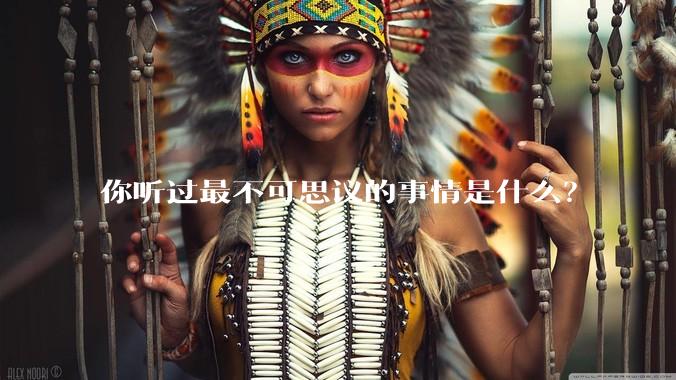 你听过最不可思议的事情是什么？
