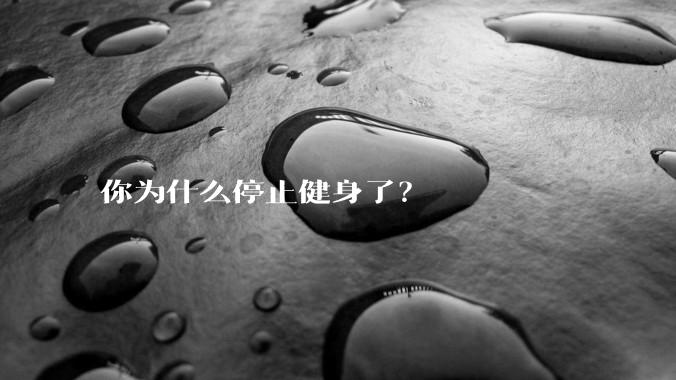 你为什么停止健身了？