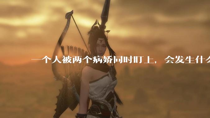 一个人被两个病娇同时盯上，会发生什么?