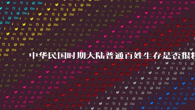 中华民国时期大陆普通百姓生存是否很糟糕？