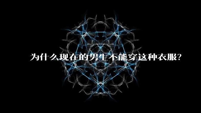 为什么现在的男生不能穿这种衣服？