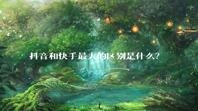 抖音和快手最大的区别是什么？