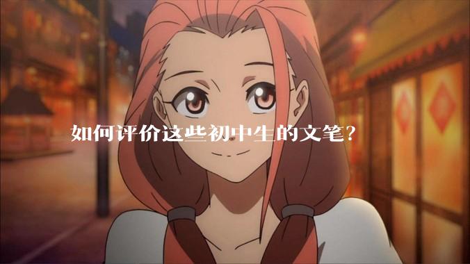 如何评价这些初中生的文笔？
