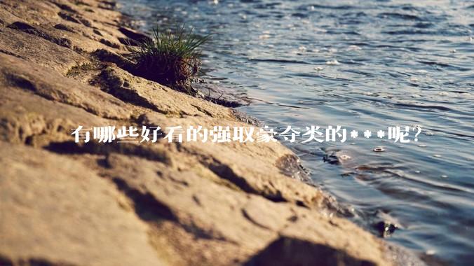 有哪些好看的强取豪夺类的***呢？