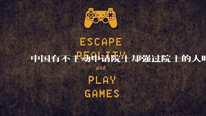 中国有不主动申请院士却强过院士的人吗？