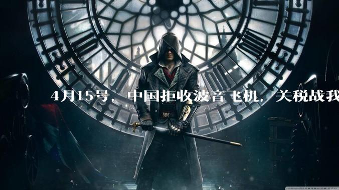 4月15号，中国拒收波音飞机，关税战我们手里还有多少牌？